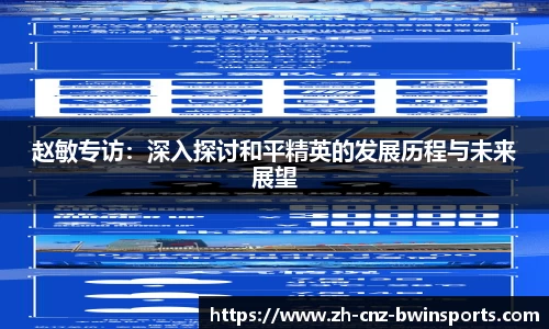 赵敏专访：深入探讨和平精英的发展历程与未来展望